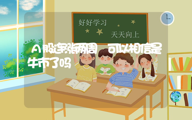 A股连涨两周 可以相信是牛市了吗